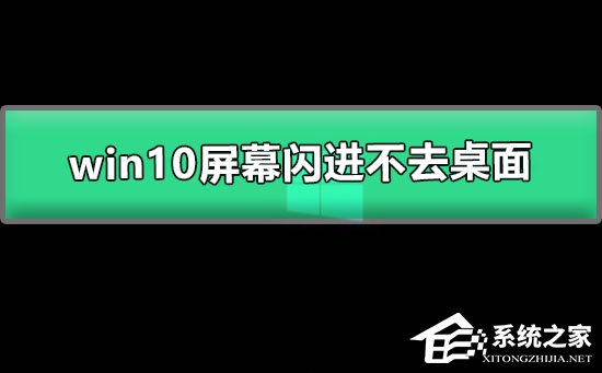 Win10屏幕闪进不去桌面怎么办？